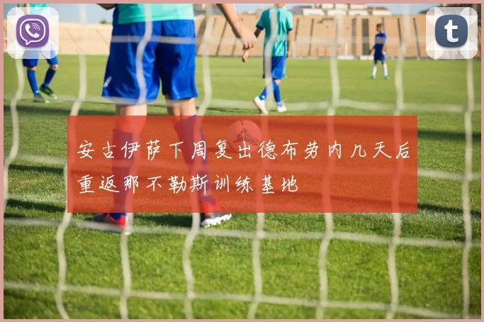 安古伊萨下周复出德布劳内几天后重返那不勒斯训练基地