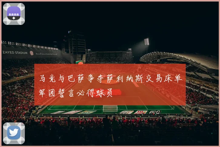 马竞与巴萨争夺萨利纳斯交易床单军团誓言必得球员