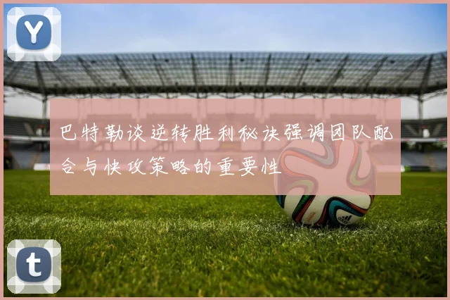 巴特勒谈逆转胜利秘诀强调团队配合与快攻策略的重要性