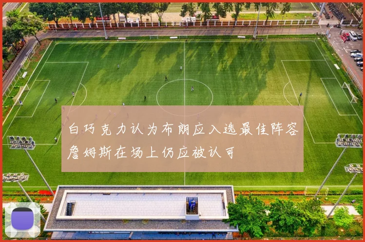 白巧克力认为布朗应入选最佳阵容詹姆斯在场上仍应被认可