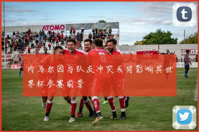 内马尔因与队友冲突或将影响其世界杯参赛前景