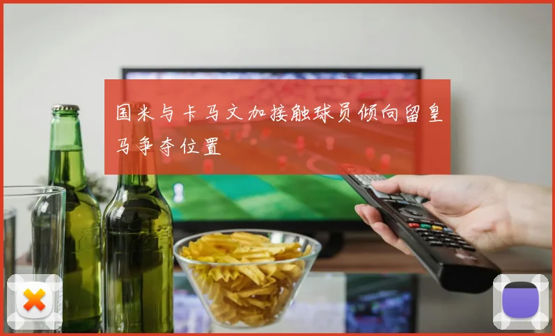 国米与卡马文加接触球员倾向留皇马争夺位置