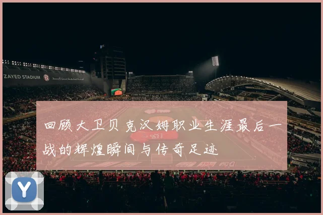 回顾大卫贝克汉姆职业生涯最后一战的辉煌瞬间与传奇足迹