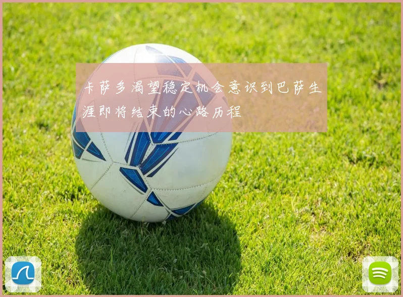 卡萨多渴望稳定机会意识到巴萨生涯即将结束的心路历程